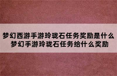 梦幻西游手游玲珑石任务奖励是什么 梦幻手游玲珑石任务给什么奖励